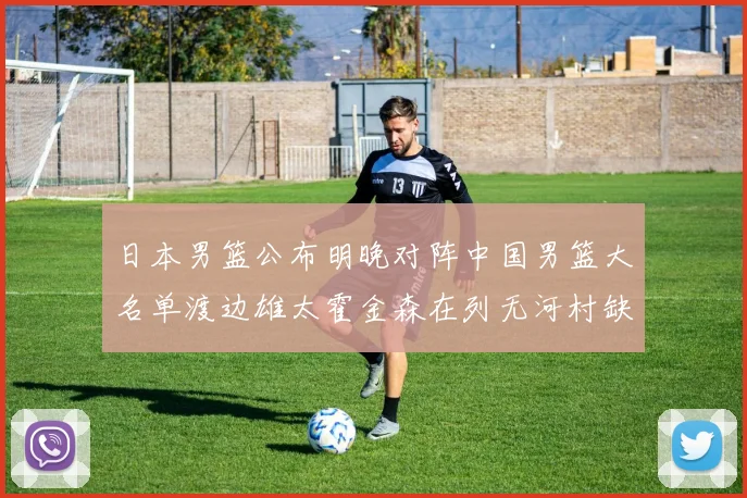 日本男篮公布明晚对阵中国男篮大名单渡边雄太霍金森在列无河村缺席